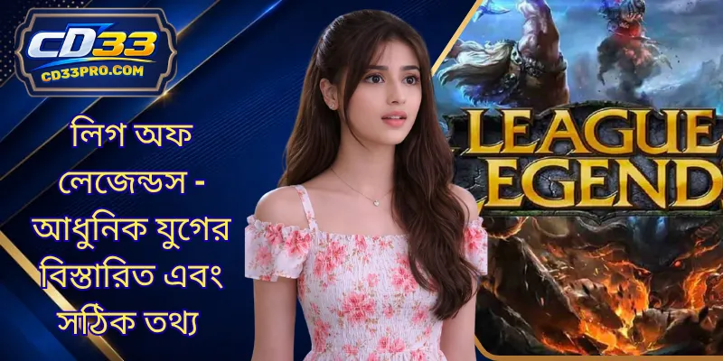 লিগ অফ লেজেন্ডস - আধুনিক যুগের বিস্তারিত এবং সঠিক তথ্য